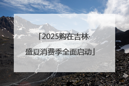 2025购在吉林·盛夏消费季全面启动